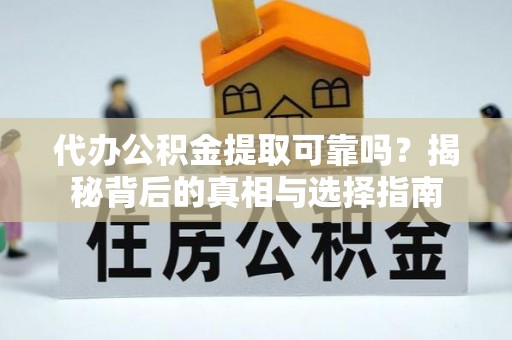 喀喇沁旗代办公积金提取可靠吗？揭秘背后的真相与选择指南