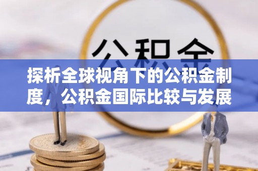 喀喇沁旗探析全球视角下的公积金制度，公积金国际比较与发展趋势