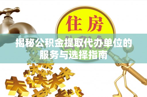 喀喇沁旗揭秘公积金提取代办单位的服务与选择指南
