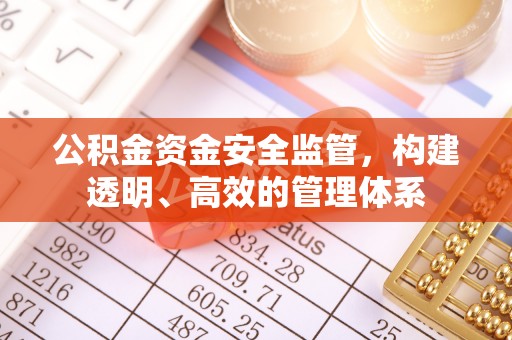喀喇沁旗公积金资金安全监管，构建透明、高效的管理体系