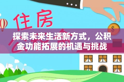 喀喇沁旗探索未来生活新方式，公积金功能拓展的机遇与挑战