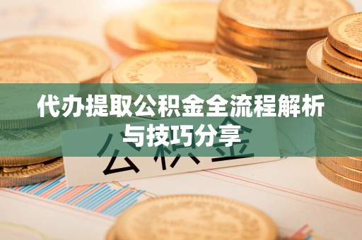 喀喇沁旗代办提取公积金全流程解析与技巧分享