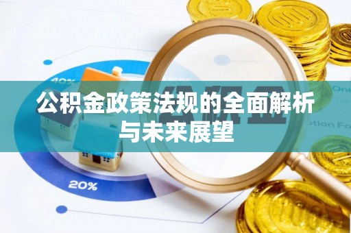 喀喇沁旗公积金政策法规的全面解析与未来展望