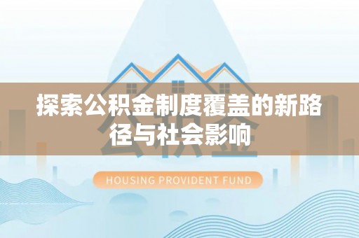 喀喇沁旗探索公积金制度覆盖的新路径与社会影响