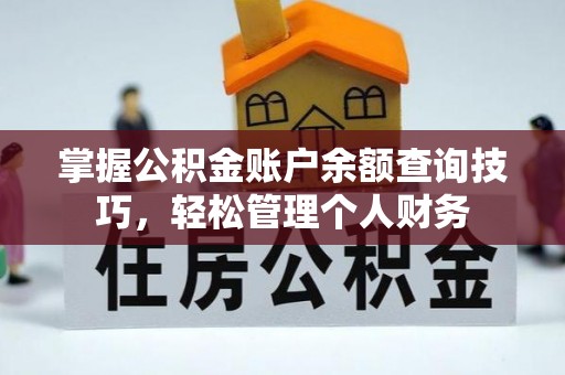 喀喇沁旗掌握公积金账户余额查询技巧，轻松管理个人财务