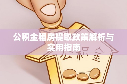 喀喇沁旗公积金租房提取政策解析与实用指南
