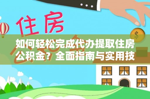 喀喇沁旗如何轻松完成代办提取住房公积金？全面指南与实用技巧