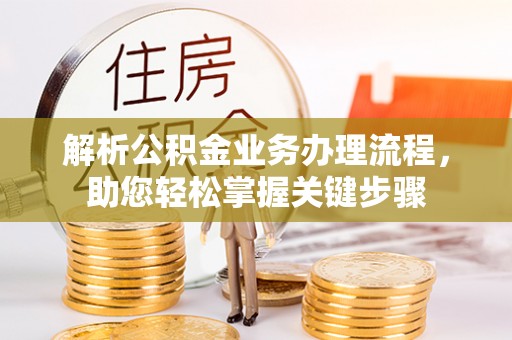 喀喇沁旗解析公积金业务办理流程，助您轻松掌握关键步骤