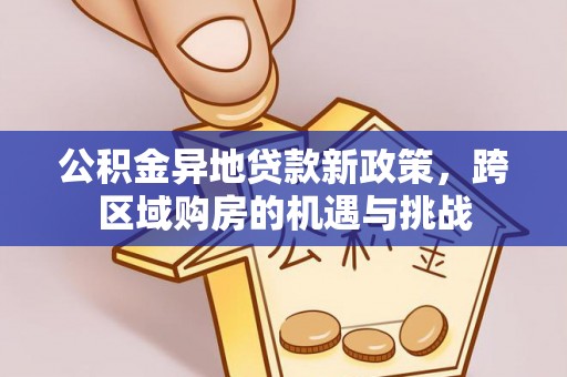 喀喇沁旗公积金异地贷款新政策，跨区域购房的机遇与挑战