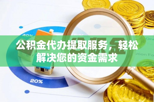 喀喇沁旗公积金代办提取服务，轻松解决您的资金需求