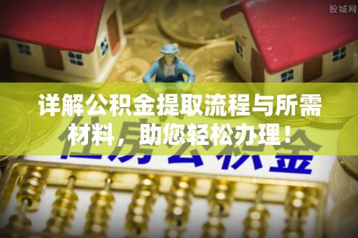 喀喇沁旗详解公积金提取流程与所需材料，助您轻松办理！