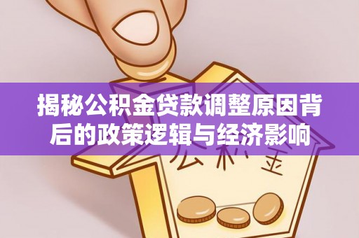 喀喇沁旗揭秘公积金贷款调整原因背后的政策逻辑与经济影响