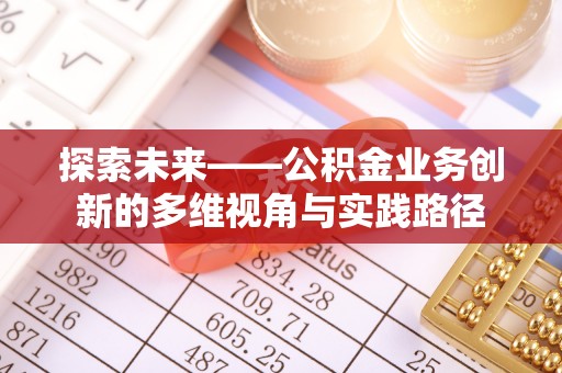 喀喇沁旗探索未来——公积金业务创新的多维视角与实践路径