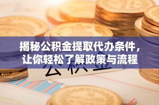 喀喇沁旗揭秘公积金提取代办条件，让你轻松了解政策与流程