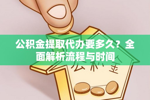 喀喇沁旗公积金提取代办要多久？全面解析流程与时间